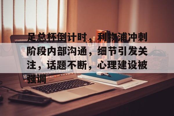 爱游戏-足总杯倒计时，利物浦冲刺阶段内部沟通，细节引发关注，话题不断，心理建设被强调的简单介绍