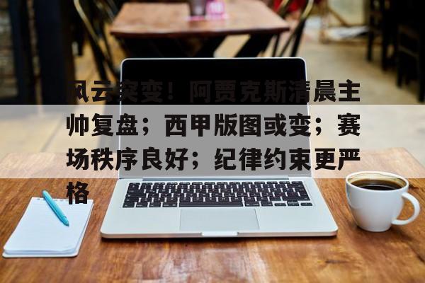 风云突变！阿贾克斯清晨主帅复盘；西甲版图或变；赛场秩序良好；纪律约束更严格的简单介绍