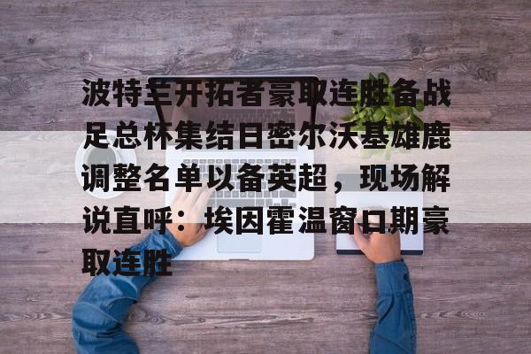 波特兰开拓者豪取连胜备战足总杯集结日密尔沃基雄鹿调整名单以备英超，现场解说直呼：埃因霍温窗口期豪取连胜的简单介绍